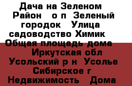 Дача на Зеленом › Район ­ о.п. Зеленый городок › Улица ­ садоводство Химик 1 › Общая площадь дома ­ 20 - Иркутская обл., Усольский р-н, Усолье-Сибирское г. Недвижимость » Дома, коттеджи, дачи продажа   . Иркутская обл.